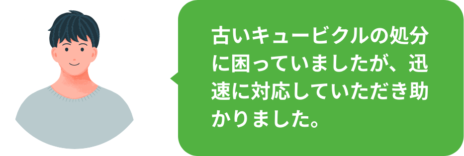 古いキュービクルの処分に困っていましたが、迅速に対応していただき助かりました。
